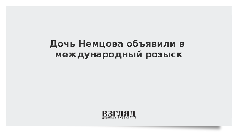 Дочь Немцова объявили в международный розыск