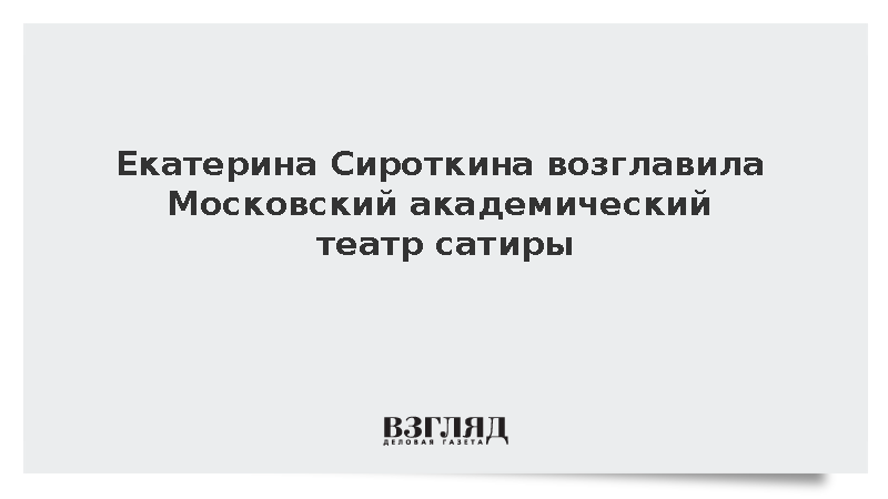 Екатерина Сироткина возглавила Московский академический театр сатиры