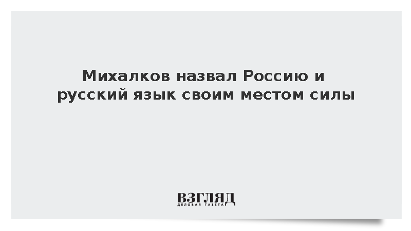 Михалков назвал Россию и русский язык своим местом силы