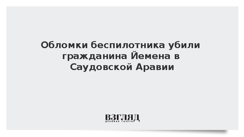 Обломки беспилотника убили гражданина Йемена в Саудовской Аравии