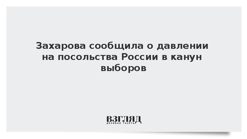 Захарова: Посольства России за рубежом сталкиваются с давлением в канун выборов
