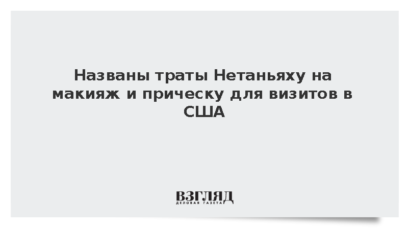 JP: Нетаньяху потратил 20 тыс. долларов на прическу и макияж для визитов в США
