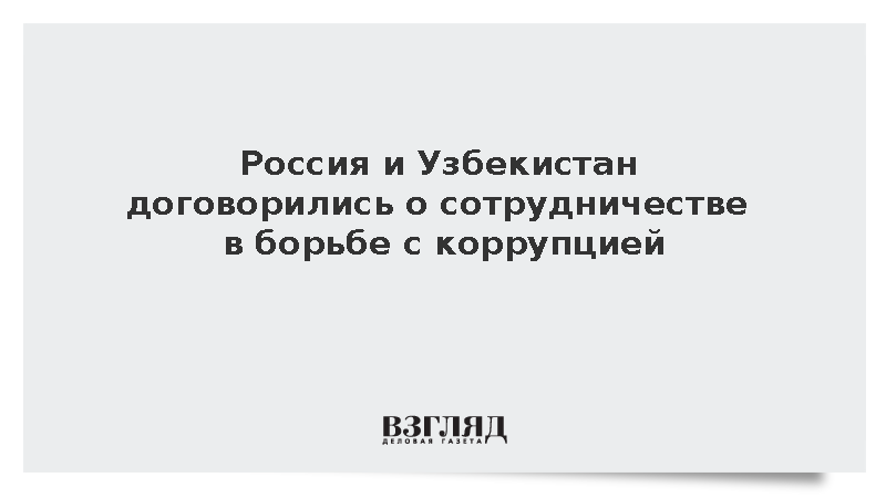 Россия и Узбекистан договорились о сотрудничестве в борьбе с коррупцией