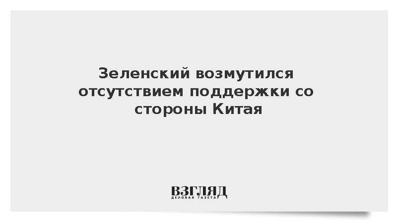 Зеленский возмутился отсутствием поддержки со стороны Китая