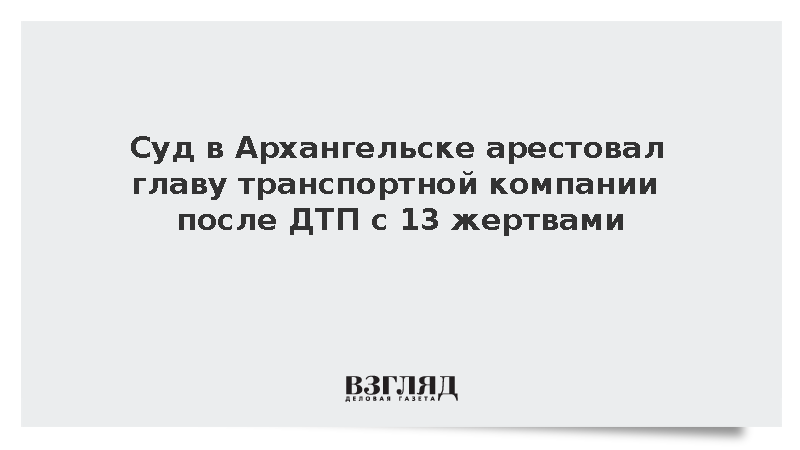 Суд в Архангельске арестовал главу транспортной компании после ДТП с 13 жертвами