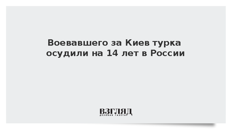 СК: Воевавший за Киев гражданин Турции получил 14 лет колонии строгого режима