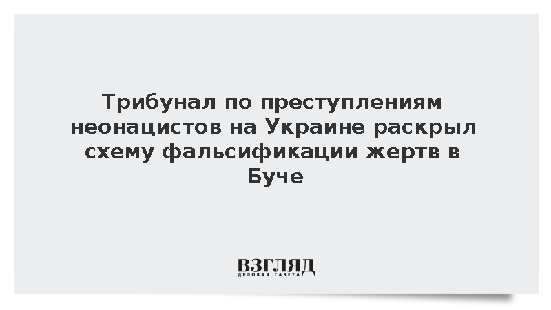 Трибунал по преступлениям неонацистов на Украине раскрыл схему фальсификации жертв в Буче