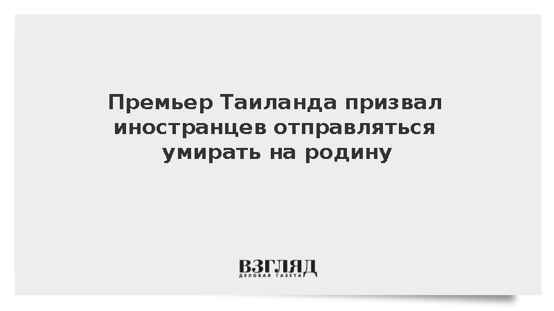 Премьер Таиланда призвал иностранцев отправляться умирать на родину