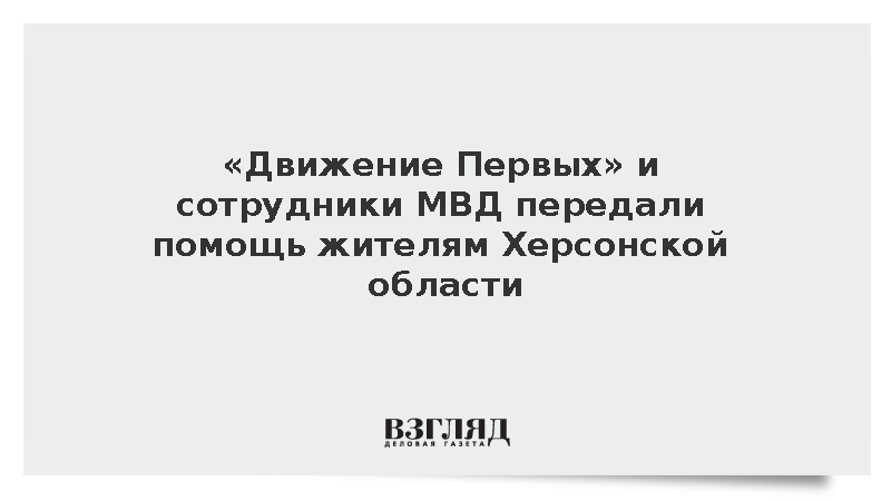 «Движение Первых» и сотрудники МВД передали помощь жителям Херсонской области
