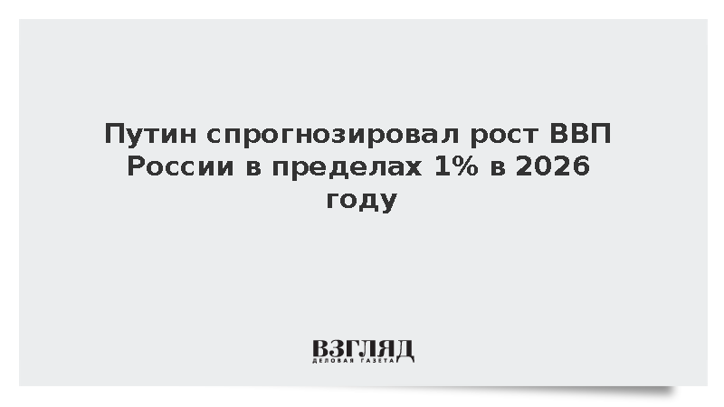 Путин спрогнозировал рост ВВП России в пределах 1% в 2026 году