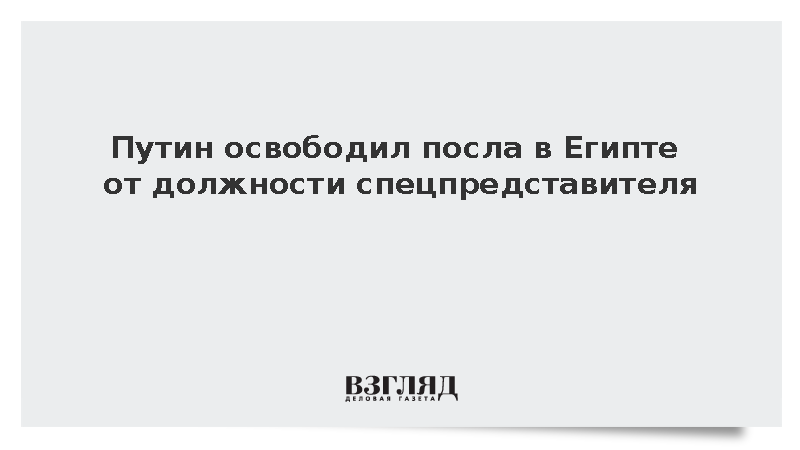 Путин освободил посла в Египте Люкманова от должности спецпредставителя