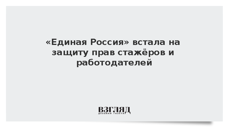 «Единая Россия» встала на защиту прав стажёров и работодателей