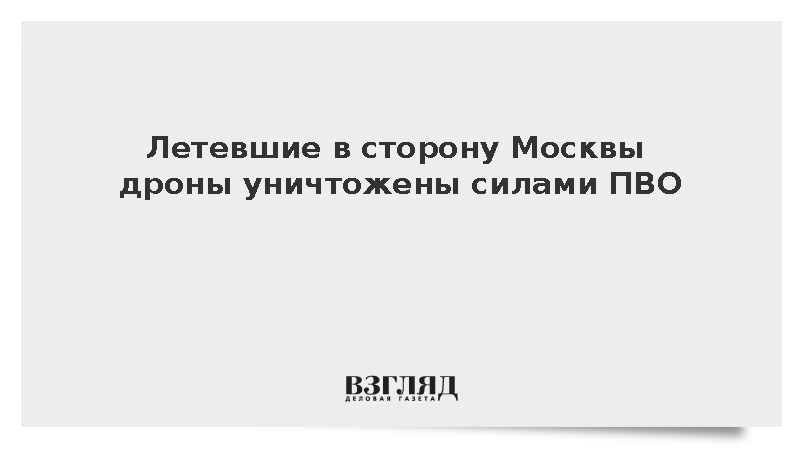 Летевшие в сторону Москвы дроны уничтожены силами ПВО