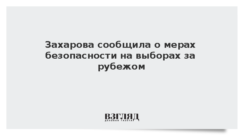 Захарова сообщила о мерах безопасности на выборах за рубежом