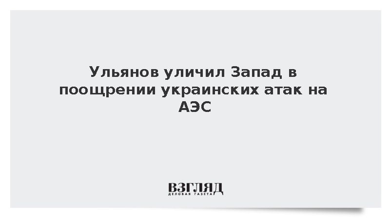 Ульянов уличил Запад в поощрении украинских атак на АЭС