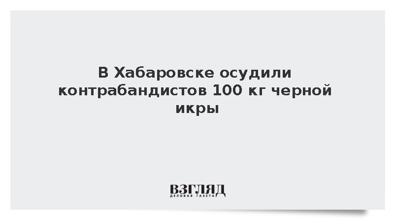 В Хабаровске осудили контрабандистов 100 кг черной икры