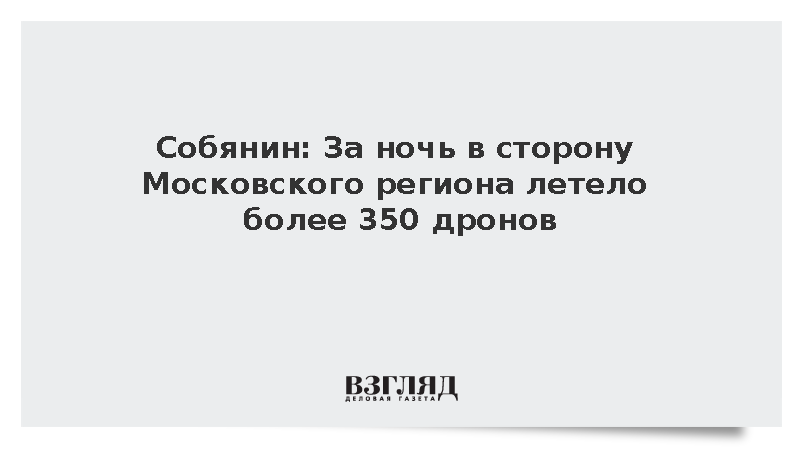 Собянин: За ночь в сторону Московского региона летело более 350 дронов
