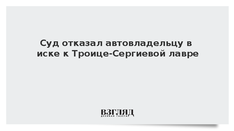 Суд отказал автовладельцу в иске к Троице-Сергиевой лавре