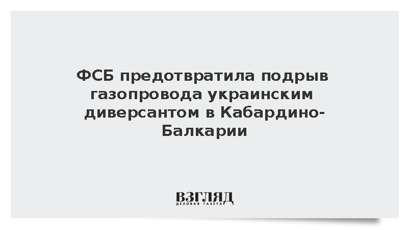ФСБ предотвратила подрыв газопровода украинским диверсантом в Кабардино-Балкарии