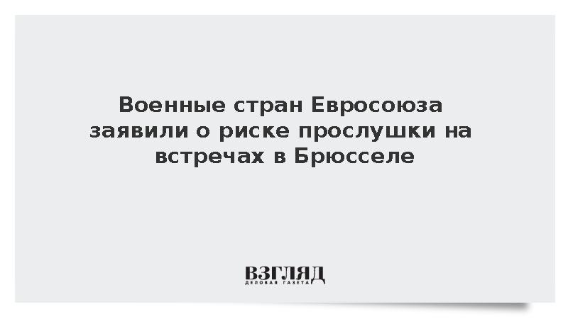 Politico: Военные Евросоюза испугались прослушки секретов в Брюсселе