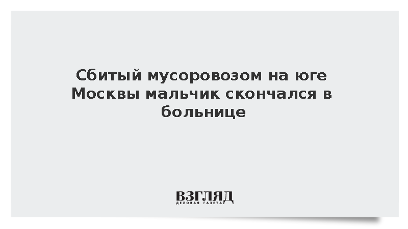 Сбитый мусоровозом на юге Москвы мальчик скончался в больнице