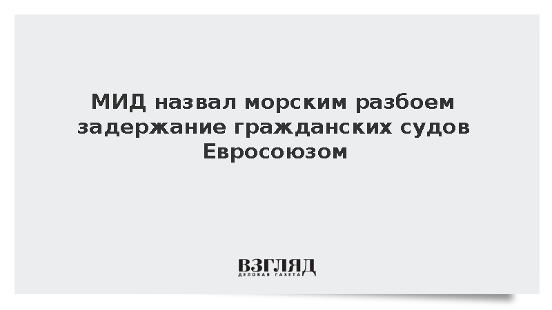 МИД приравнял задержание гражданских судов Евросоюзом к морскому разбою