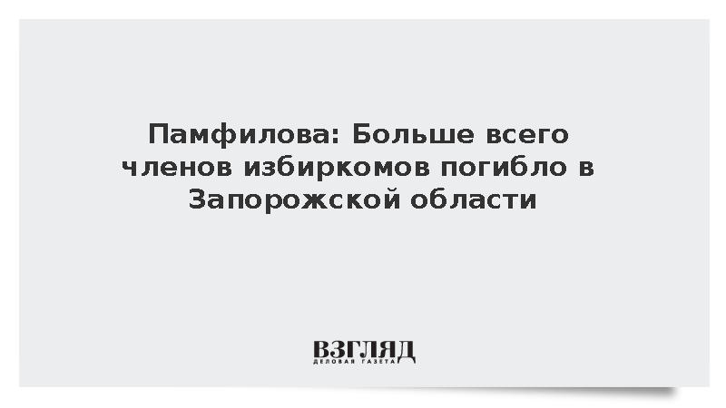 Памфилова: Больше всего членов избиркомов погибло в Запорожской области