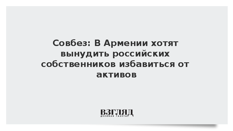 Шевцов: Армения пытается вынудить российский бизнес избавиться от активов