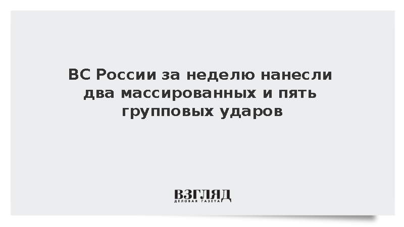 ВС России за неделю нанесли два массированных и пять групповых ударов