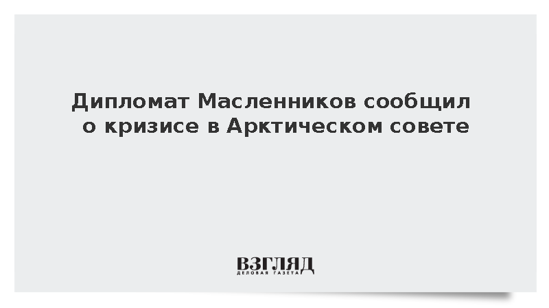 Дипломат Масленников сообщил о кризисе в Арктическом совете из-за позиций Запада