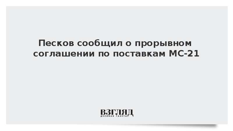 Песков сообщил о прорывном соглашении по поставкам МС-21