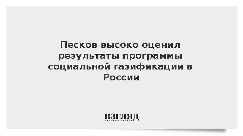 Песков заявил о значительных результатах программы социальной газификации