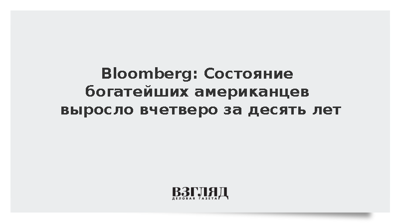 Bloomberg: Состояние богатейших американцев выросло вчетверо за десять лет