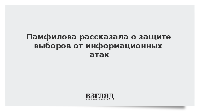 Памфилова рассказала о защите выборов от информационных атак