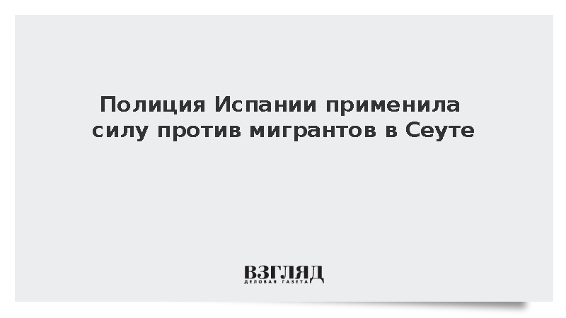 Испанская полиция применила силу к мигрантам при массовом прорыве в Сеуте