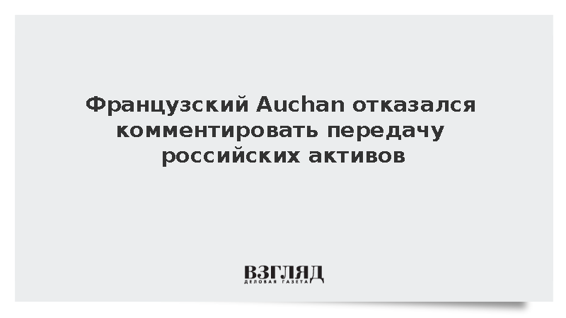 Французская компания Auchan не стала комментировать передачу активов в России