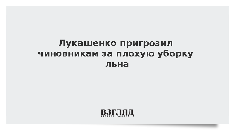Лукашенко пригрозил чиновникам за плохую уборку льна