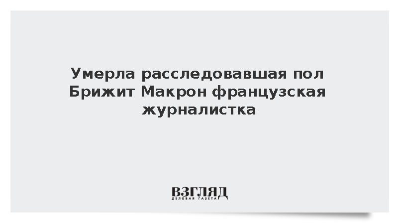 Умерла расследовавшая пол Брижит Макрон французская журналистка Рей