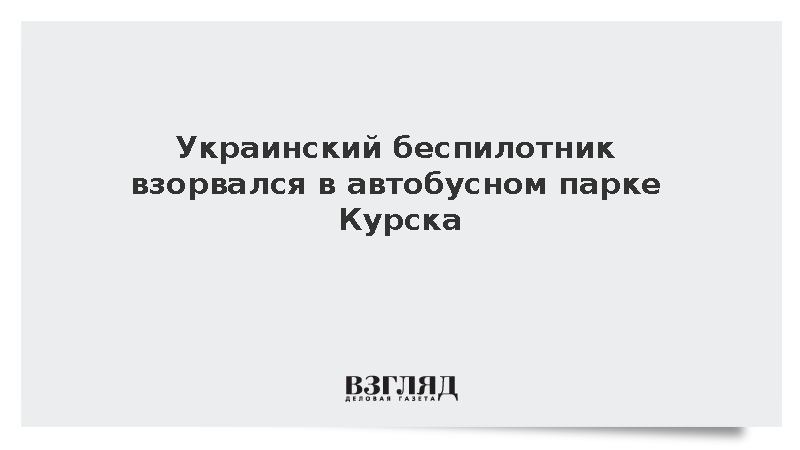 Хинштейн: Украинский беспилотник взорвался в автобусном парке Курска