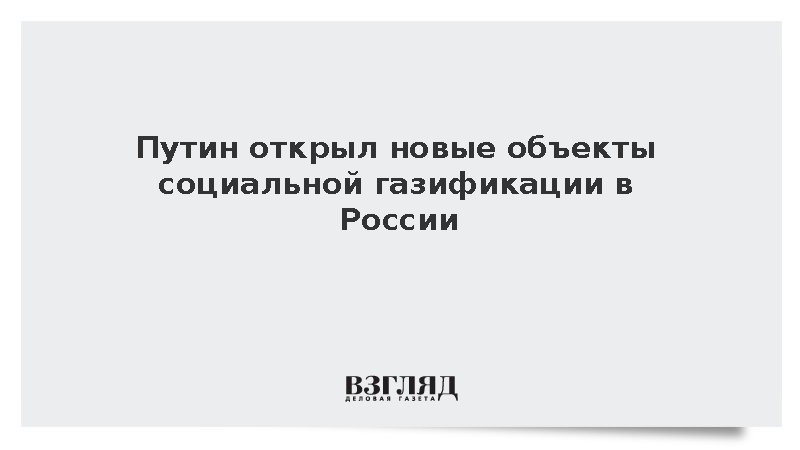 Путин открыл новые объекты социальной газификации в России