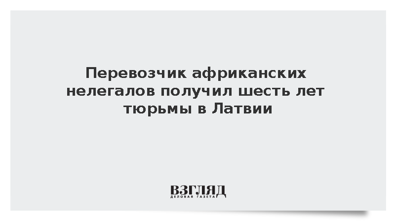 Press LV: Перевозчик африканских нелегалов получил шесть лет тюрьмы в Латвии
