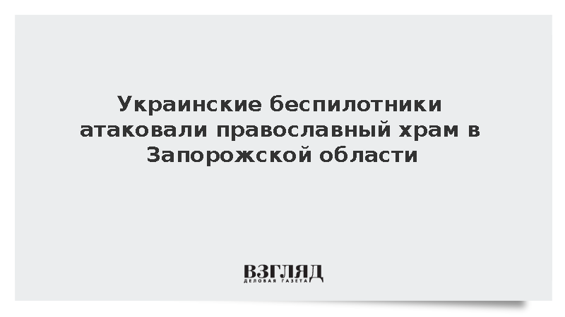 Украинские беспилотники атаковали православный храм в Запорожской области