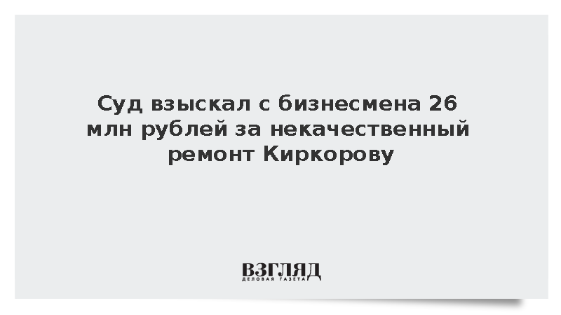 Суд взыскал с бизнесмена 26 млн рублей за некачественный ремонт Киркорову