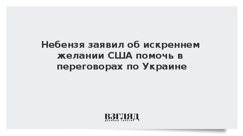 Небензя: Вашингтон искренне хочет помочь в переговорах по Украине