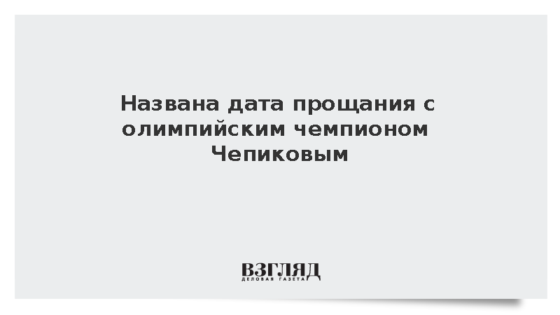 Прощание с олимпийским чемпионом Чепиковым назначено на 21 сентября
