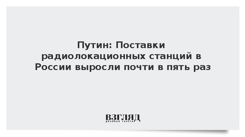 Путин: Поставки радиолокационных станций в России выросли почти в пять раз