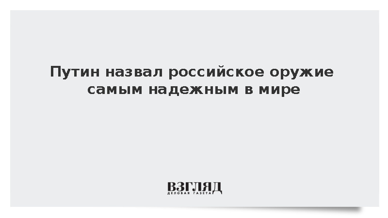 Путин назвал российское оружие самым надежным в мире