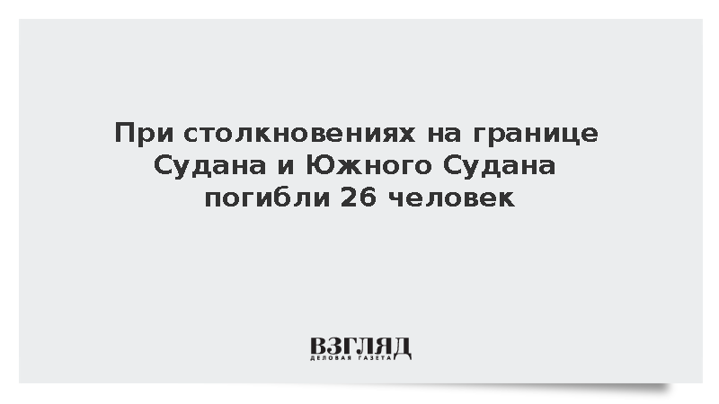 При столкновениях на границе Судана и Южного Судана погибли 26 человек