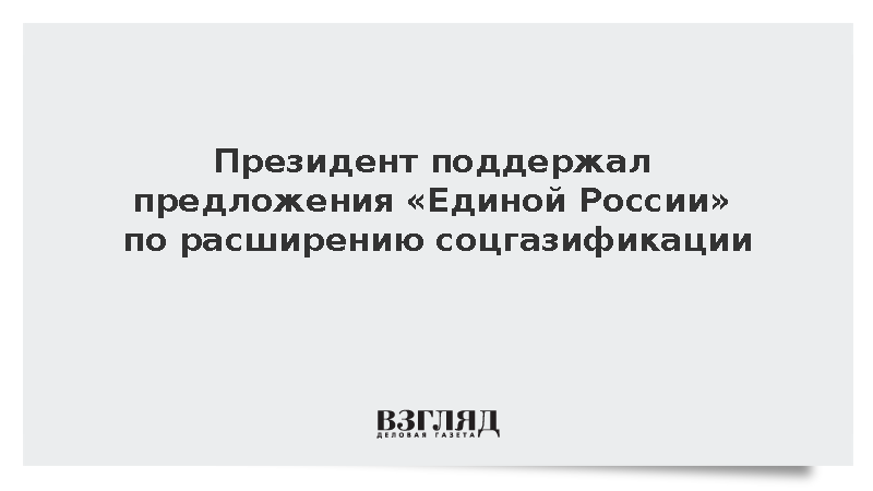 Президент поддержал предложения «Единой России» по расширению соцгазификации