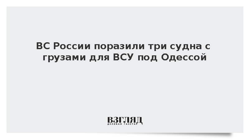 ВС России поразили три судна с грузами для ВСУ под Одессой